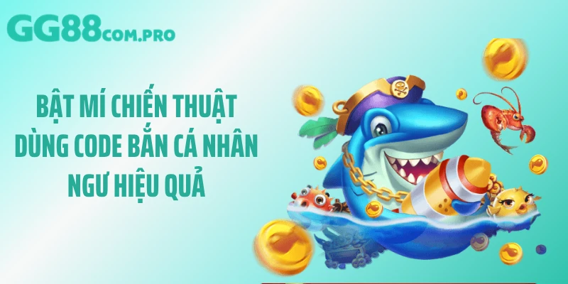 Bật mí chiến thuật dùng code bắn cá nhân ngư hiệu quả