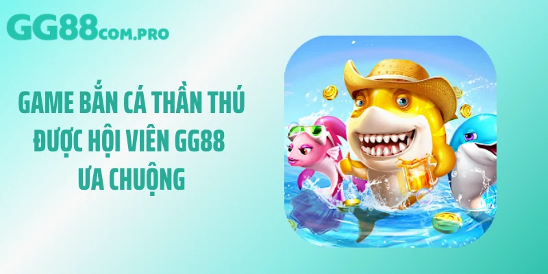 Game bắn cá thần thú được hội viên GG88 ưa chuộng
