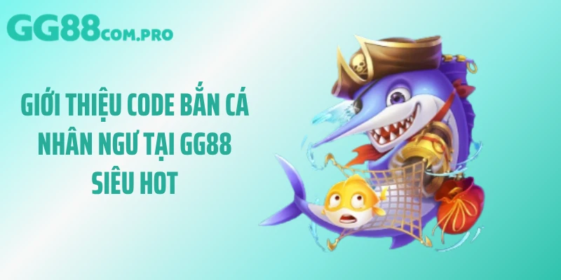 Giới thiệu code bắn cá nhân ngư tại GG88 siêu hot