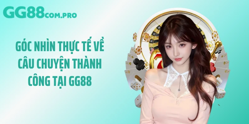 Góc nhìn thực tế về câu chuyện thành công tại GG88