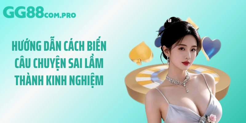 Hướng dẫn cách biến câu chuyện sai lầm thành kinh nghiệm