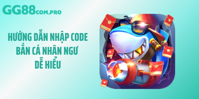 Hướng dẫn nhập code bắn cá nhân ngư dễ hiểu