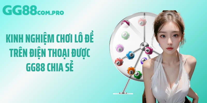 Kinh nghiệm chơi lô đề trên điện thoại được GG88 chia sẻ