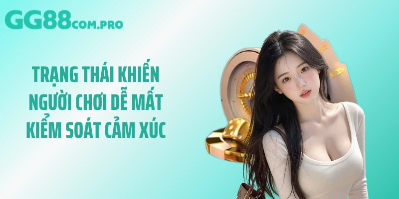 Trạng thái khiến người chơi dễ mất kiểm soát cảm xúc